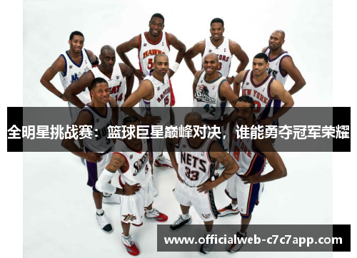 全明星挑战赛:篮球巨星巅峰对决,谁能勇夺冠军荣耀 全明星挑战赛:篮球巨星巅峰对决,谁能勇夺冠军荣耀