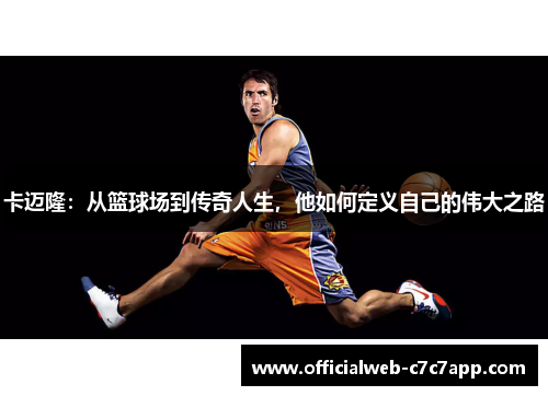 卡迈隆：从篮球场到传奇人生，他如何定义自己的伟大之路