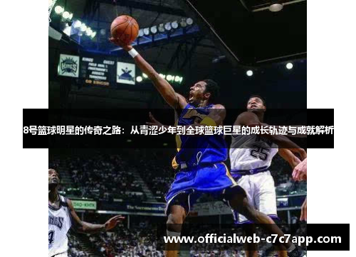 8号篮球明星的传奇之路:从青涩少年到全球篮球巨星的成长轨迹与成就解析 8号篮球明星的传奇之路:从青涩少年到全球篮球巨星的成长轨迹与成就解析