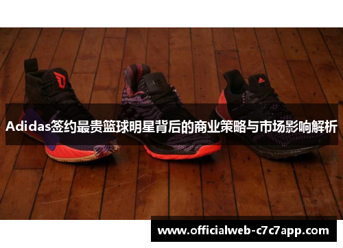 Adidas签约最贵篮球明星背后的商业策略与市场影响解析 Adidas签约最贵篮球明星背后的商业策略与市场影响解析