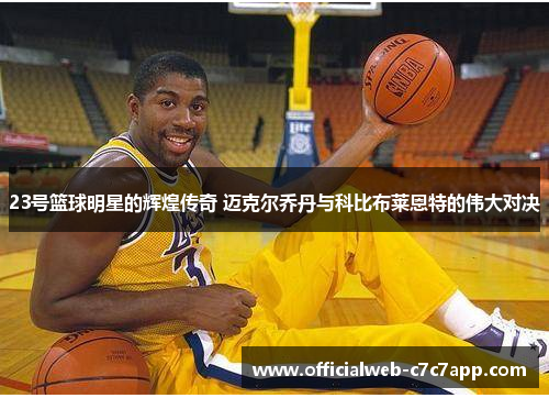 23号篮球明星的辉煌传奇 迈克尔乔丹与科比布莱恩特的伟大对决 23号篮球明星的辉煌传奇 迈克尔乔丹与科比布莱恩特的伟大对决
