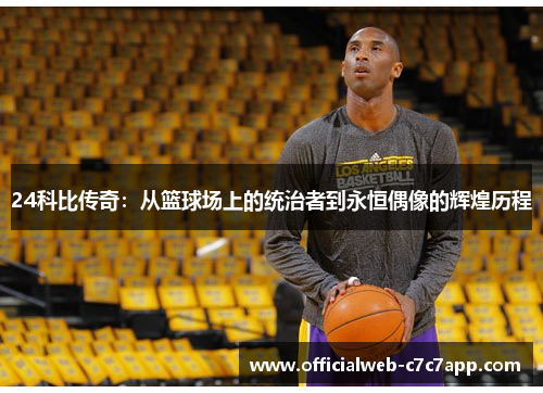 24科比传奇:从篮球场上的统治者到永恒偶像的辉煌历程 24科比传奇:从篮球场上的统治者到永恒偶像的辉煌历程