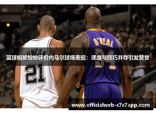 篮球明星纷纷评价内马尔球场表现：速度与技巧并存引发赞誉