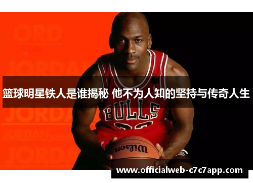 篮球明星铁人是谁揭秘 他不为人知的坚持与传奇人生