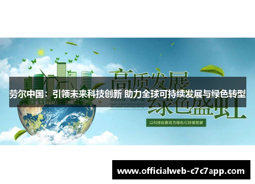 劳尔中国:引领未来科技创新 助力全球可持续发展与绿色转型 劳尔中国:引领未来科技创新 助力全球可持续发展与绿色转型