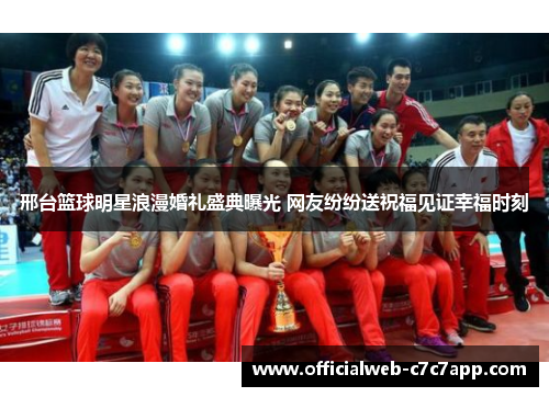 邢台篮球明星浪漫婚礼盛典曝光 网友纷纷送祝福见证幸福时刻 邢台篮球明星浪漫婚礼盛典曝光 网友纷纷送祝福见证幸福时刻