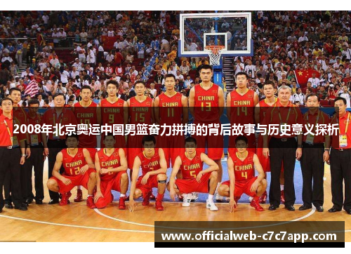2008年北京奥运中国男篮奋力拼搏的背后故事与历史意义探析 2008年北京奥运中国男篮奋力拼搏的背后故事与历史意义探析
