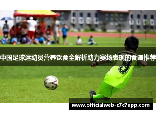 中国足球运动员营养饮食全解析助力赛场表现的食谱推荐